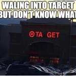 first TA GET meem on IMGFLIP | WALING INTO TARGET BUT DON'T KNOW WHAT | image tagged in don't know what 'ta get' xd | made w/ Imgflip meme maker
