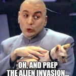 Dr. Evil Aliens | OH, AND PREP THE ALIEN INVASION... | image tagged in dr evil cat,aliens,armageddon | made w/ Imgflip meme maker