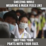 Face mask sneeze | SNEEZING WHILE WEARING A MASK FEELS LIKE; SHITTING YOUR PANTS WITH YOUR FACE. | image tagged in facemask,mask,covid-19,coronavirus,flu,memes | made w/ Imgflip meme maker