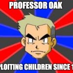 Professor Oak Exploiting Children | PROFESSOR OAK EXPLOITING CHILDREN SINCE 1997 | image tagged in memes,professor oak,pokemon,funny | made w/ Imgflip meme maker