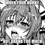 lewd anime girl | WHEN YOUR HORNY; BUT DRANK TOO MUCH | image tagged in lewd anime girl | made w/ Imgflip meme maker