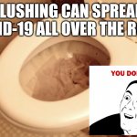 Please, tell me more... | FLUSHING CAN SPREAD COVID-19 ALL OVER THE ROOM | image tagged in clogged toilet,covid-19,you don't say,duh,doy | made w/ Imgflip meme maker