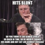 Lou Gehrig time traveler | HITS BLUNT; DO YOU THINK IF LOU GEHRIG COULD GO BACK IN TIME, DR HE WOULD CHANGE HIS NAME AND NOT GET LOU GEHRIG’S DISEASE | image tagged in elon musk,elon musk smoking a joint,lou gehrig,time travel | made w/ Imgflip meme maker