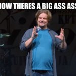 Ass | NOW THERES A BIG ASS ASS | image tagged in noniin ismo,ass | made w/ Imgflip meme maker