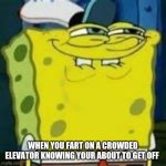 Spongebob Grin | WHEN YOU FART ON A CROWDED ELEVATOR KNOWING YOUR ABOUT TO GET OFF | image tagged in spongebob grin | made w/ Imgflip meme maker