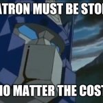 Transformers | MEGATRON MUST BE STOPPED; NO MATTER THE COST | image tagged in transformers | made w/ Imgflip meme maker