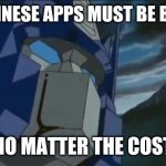Transformers | ALL CHINESE APPS MUST BE BANNED; NO MATTER THE COST | image tagged in transformers | made w/ Imgflip meme maker