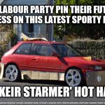 Keir Stamer hot hatch | THE LABOUR PARTY PIN THEIR FUTURE SUCCESS ON THIS LATEST SPORTY MODEL; THE 'KEIR STARMER' HOT HATCH; #LABOUR #BLM #LABOURLEADER #WEARECORBYN #KEIRSTARMER #ANGELARAYNER #LISANANDY #CULTOFCORBYN #LABOURISDEAD #COVID19 #MOMENTUM #MOMENTUMKIDS #SOCIALISTSUNDAY #CORONAVIRUS #NEVERVOTELABOUR #LABOURLEAK #SOCIALISTANYDAY | image tagged in crappy car,labourisdead,cultofcorbyn,sir keir starmer qc mp,funny,labour party leader | made w/ Imgflip meme maker