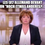 Fed Up Journalist | LES LV2 ALLEMAND DEVANT UN "NOCH ETWAS ANDERES?.." | image tagged in fed up journalist | made w/ Imgflip meme maker