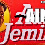 Aunt Jemima | SORRY, WE MEANT…; AIN'T | image tagged in aunt jemima | made w/ Imgflip meme maker