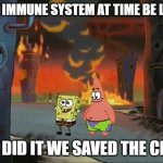 We did it Patrick we saved the city | THE IMMUNE SYSTEM AT TIME BE LIKE; WE DID IT WE SAVED THE CITY! | image tagged in we did it patrick we saved the city | made w/ Imgflip meme maker