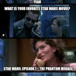 Terminator Star Wars | YEAH; DOES YOUR MOTHER LIKE STAR WARS? WHAT IS YOUR FAVORITE STAR WARS MOVIE? STAR WARS: EPISODE I – THE PHANTOM MENACE; YOUR FOSTER PARENTS ARE DEAD | image tagged in terminator 2,star wars,terminator | made w/ Imgflip meme maker