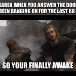 Your finally awake | KAREN WHEN YOU ANSWER THE DOOR SHE’S BEEN BANGING ON FOR THE LAST 69 HOURS; SO YOUR FINALLY AWAKE | image tagged in skyrim you're finally awake | made w/ Imgflip meme maker