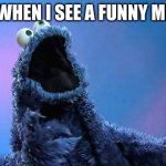 cookiemonster meme | ME WHEN I SEE A FUNNY MEME | image tagged in cookiemonster | made w/ Imgflip meme maker
