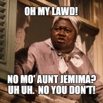 No Mo' Aunt Jemima | OH MY LAWD! NO MO' AUNT JEMIMA? UH UH.  NO YOU DON'T! | image tagged in mammy | made w/ Imgflip meme maker