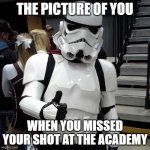 Stromtrooper | THE PICTURE OF YOU; WHEN YOU MISSED YOUR SHOT AT THE ACADEMY | image tagged in to those who are going to see starwars on the opening day pleas | made w/ Imgflip meme maker