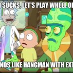 rick and morty slavery with extra steps | HANGMAN SUCKS, LET'S PLAY WHEEL OF FORTUNE; THAT SOUNDS LIKE HANGMAN WITH EXTRA STEPS | image tagged in rick and morty slavery with extra steps,memes | made w/ Imgflip meme maker