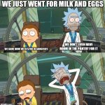 Rick and Morty Crying | WE JUST WENT FOR MILK AND EGGS; WE CAME HOME WITH $200 IN GROCERIES; WE DON'T EVEN HAVE ROOM IN THE PANTRY FOR IT | image tagged in rick and morty crying,memes | made w/ Imgflip meme maker