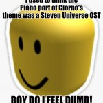 UwU | I used to think the Piano part of Giorno's theme was a Steven Universe OST; BOY DO I FEEL DUMB! | image tagged in oof,steven universe,dumb,lol | made w/ Imgflip meme maker