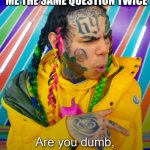Dumb, stupid or dumb? | ME WHEN MY FRIEND ASKS ME THE SAME QUESTION TWICE | image tagged in dumb stupid or dumb | made w/ Imgflip meme maker