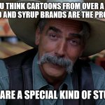 Sam Eliot | IF YOU THINK CARTOONS FROM OVER A HALF CENTURY AGO AND SYRUP BRANDS ARE THE PROBLEM TODAY; YOU ARE A SPECIAL KIND OF STUPID | image tagged in sam eliot,special kind of stupid | made w/ Imgflip meme maker