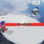 HOW! | Roblox; Ban attempts; tubers93 | image tagged in how | made w/ Imgflip meme maker