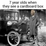Automobile | 7 year olds when they see a cardboard box | image tagged in meme man automobile,memes,funny,meme man | made w/ Imgflip meme maker