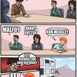harry potter suggestions | WHO IS THE BEST HARRY POTTER CHARACTER; MALFOY; HARRY POTTER; RON WEASLEY; IS IT BECAUSE YOU HAVE RED HEAR? YEP | image tagged in boardroom meeting suggestions redhead | made w/ Imgflip meme maker