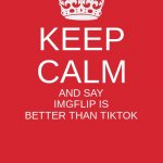 IMGFLIP IS BETTER THAN TIKTOK | KEEP CALM; AND SAY IMGFLIP IS BETTER THAN TIKTOK | image tagged in memes,keep calm and carry on red | made w/ Imgflip meme maker