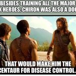 Percy Jackson | BESIDES TRAINING ALL THE MAJOR GREEK HEROES, CHIRON WAS ALSO A DOCTOR. THAT WOULD MAKE HIM THE CENTAUR FOR DISEASE CONTROL. | image tagged in centaur | made w/ Imgflip meme maker