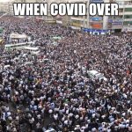 horde | WHEN COVID OVER | image tagged in horde | made w/ Imgflip meme maker