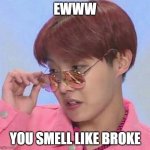 BTS Hoseok Meme | EWWW; YOU SMELL LIKE BROKE | image tagged in bts hoseok meme | made w/ Imgflip meme maker