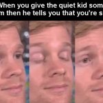The first person to | When you give the quiet kid some gum then he tells you that you're safe | image tagged in the first person to | made w/ Imgflip meme maker