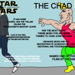 Virgin The Force Awakens vs. Chad A New Hope | THE CHAD; THE VIRGIN; ICONIC DIALOGUE SUCH AS "THE FORCE IS STRONG WITH THIS ONE"; LITERALLY A REHASH OF A NEW HOPE; IT HAS SOME CLICHÉS, LIKE THE "VILLAIN KILLING THE PROTAGONIST'S MENTOR" CLICHÉ; PRINCESS LEIA IS FEARSOME WARRIOR AND STRONG FEMALE CHARACTER UNLIKE REY; HAS THE MOST ICONIC THEME MUSIC FOR ANY MOVIE THANKS TO CHAD JOHN WILLIAMS; REY IS A DULL, AIMLESS AND OVERPOWERED PROTAGONIST WHO PULLS ABILITIES OUT OF NOWHERE, WHICH IS PROOF OF BAD CHARACTER WRITING; LACK OF ANY REAL TRANSITION BETWEEN RETURN OF THE JEDI AND THIS FILM; OBI-WAN'S DEATH AND THE DESTRUCTION OF ALDERAAN ARE VERY EMOTIONAL AND TOUCHING MOMENTS; HAILED AS ONE OF THE GREATEST SCI-FI MOVIES OF ALL TIME; NAMED ONE OF THE 50 GREATEST AMERICAN FILMS BY THE AMERICAN FILM INSTITUTE; SO CALLED "SEQUEL" IS ACTUALLY A REBOOT; THE STORY ISN'T REALLY INTERESTING (DUE TO THE FACT THAT IT'S A REHASH OF STAR WARS EPISODE IV - A NEW HOPE) | image tagged in virgin vs chad,disney star wars,memes,star wars,star wars the force awakens,star wars a new hope | made w/ Imgflip meme maker