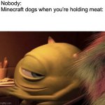 Mike Wazowski Turning | Nobody:

Minecraft dogs when you’re holding meat: | image tagged in mike wazowski turning,minecraft | made w/ Imgflip meme maker