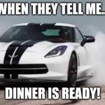 race car | WHEN THEY TELL ME... DINNER IS READY! | image tagged in race car | made w/ Imgflip meme maker