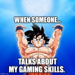 goku spirit bomb | WHEN SOMEONE... TALKS ABOUT MY GAMING SKILLS. | image tagged in goku spirit bomb | made w/ Imgflip meme maker