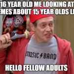 Hello Fellow Kids | 16 YEAR OLD ME LOOKING AT MEMES ABOUT 15 YEAR OLDS LIKE; HELLO FELLOW ADULTS | image tagged in hello fellow kids | made w/ Imgflip meme maker