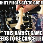 Chess | " THE WHITE PIECES GET TO GOT FIRST? "; " THIS RACIST GAME NEEDS TO BE CANCELLED " | image tagged in chess | made w/ Imgflip meme maker