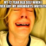 Leave Britney Alone | MY 12 YEAR OLD SELF WHEN I NEVER GOT MY HOGWARTS INVITATION | image tagged in leave britney alone | made w/ Imgflip meme maker