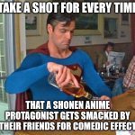 The Ultimate Anime Fan Drinking Game | TAKE A SHOT FOR EVERY TIME; THAT A SHONEN ANIME PROTAGONIST GETS SMACKED BY THEIR FRIENDS FOR COMEDIC EFFECT | image tagged in superman drinking | made w/ Imgflip meme maker