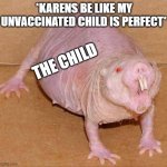 I WaNt To SeE tHe MaNaGeR !! | *KARENS BE LIKE MY UNVACCINATED CHILD IS PERFECT*; THE CHILD | image tagged in naked mole rat | made w/ Imgflip meme maker