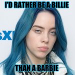 In a world of barbies be a Billie | I'D RATHER BE A BILLIE; THAN A BARBIE | image tagged in unhappy billie eilish,memes | made w/ Imgflip meme maker