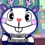 I like Minecraft! | You hate Minecraft. | image tagged in gifs,memes,funny,minecraft,happy tree friends,fun | made w/ Imgflip video-to-gif maker