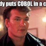 Nobody puts COBOL in the corer | 'Nobody puts COBOL in a corner' | image tagged in patrick swayze baby in the corner | made w/ Imgflip meme maker