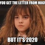 Stayamus athomus | WHEN YOU GET THE LETTER FROM HOGWARTS; BUT IT'S 2020 | image tagged in harry potter - miss granger is not amused | made w/ Imgflip meme maker