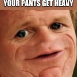 SOSIG | WHEN YOU FART BUT YOUR PANTS GET HEAVY | image tagged in sosig | made w/ Imgflip meme maker