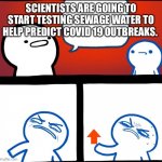 Well crap... | SCIENTISTS ARE GOING TO START TESTING SEWAGE WATER TO HELP PREDICT COVID 19 OUTBREAKS. | image tagged in disgusted upvote | made w/ Imgflip meme maker