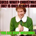 Christmas in July countdown | GUESS WHAT? CHRISTMAS IN JULY IS ONLY 12 DAYS AWAY; YOU ARE VERY WELCOME! | image tagged in buddy the elf | made w/ Imgflip meme maker