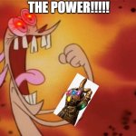 The Snap | THE POWER!!!!! | image tagged in ren and stimpy i'm so angry | made w/ Imgflip meme maker